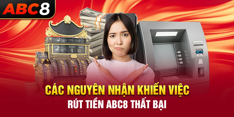 Các nguyên nhận khiến việc rút tiền ABC8 thất bại