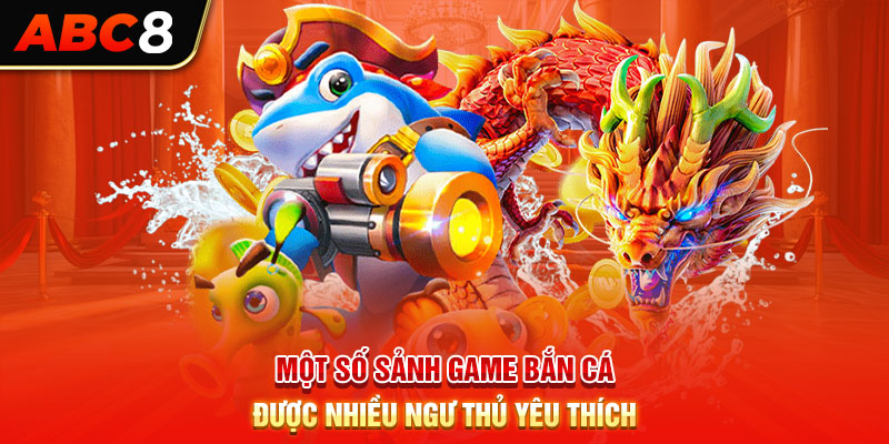 Một số sảnh game bắn cá được nhiều ngư thủ yêu thích