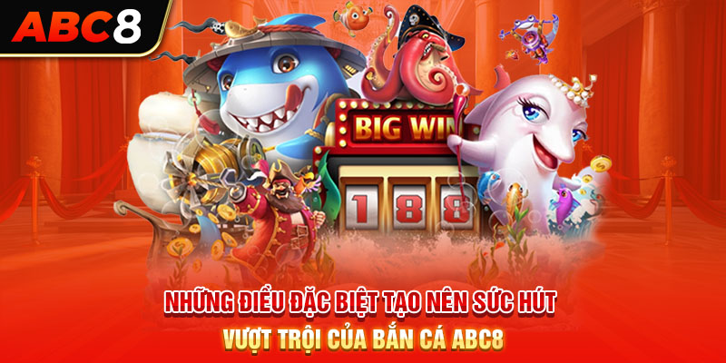 Những điều đặc biệt tạo nên sức hút vượt trội của bắn cá ABC8