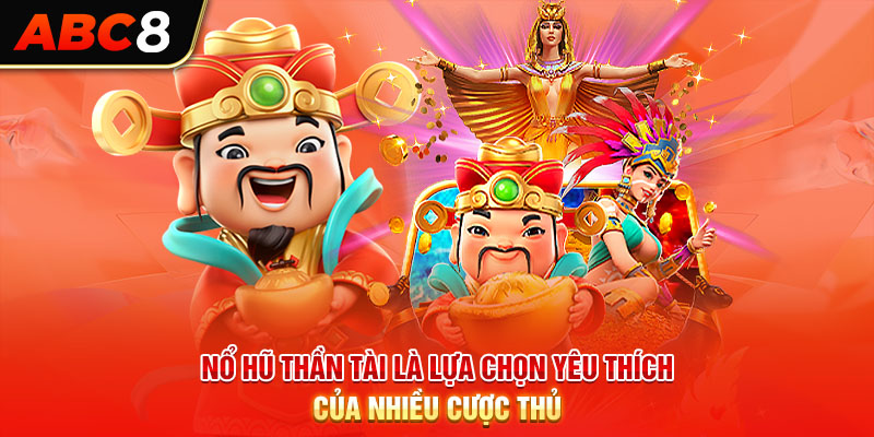 Nổ hũ thần tài là lựa chọn yêu thích của nhiều cược thủ