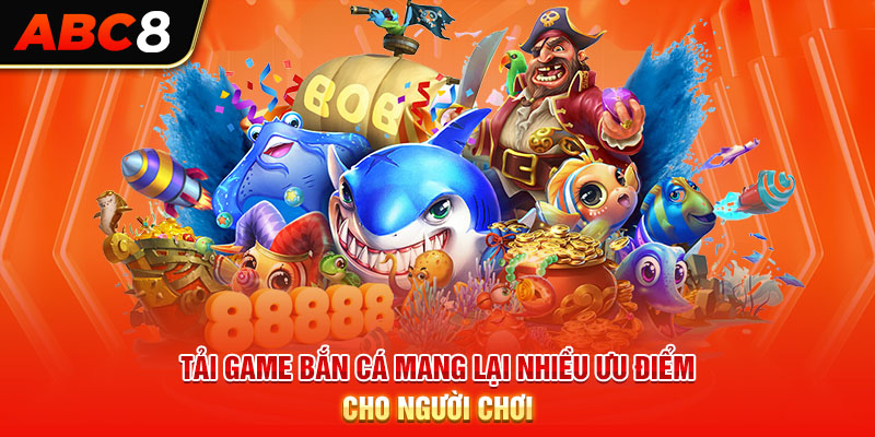 Tải game bắn cá mang lại nhiều ưu điểm cho người chơi